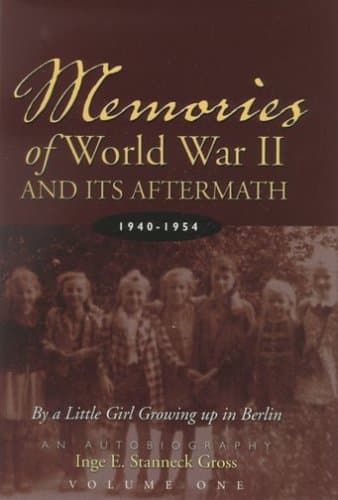 Inge E. Stanneck Gross: Memories of World War II and Its Aftermath: by a Little Girl Growing Up in Berlin