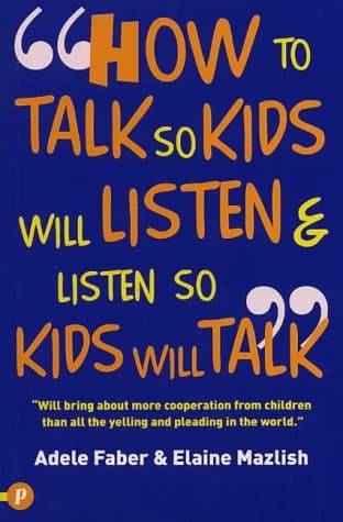 Adele Faber,Elaine Mazlish, How to Talk So Kids Will Listen & Listen So Kids Will Talk
