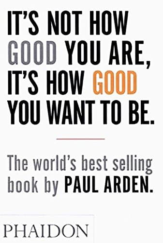 Paul Arden, It's Not How Good You Are, It's How Good You Want To Be