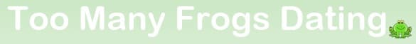 Too Many Frogs Dating - www.toomanyfrogs.co.uk
