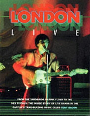 Tony Bacon, London Live: From the Yardbirds to Pink Floyd to the Sex Pistols: the Inside Story of Live Bands in the Capital's Trail-blazing Music Clubs