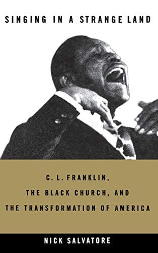 Nick Salvatore, Singing in a Strange Land: C. L. Franklin, the Black Church, and the Transformation of America