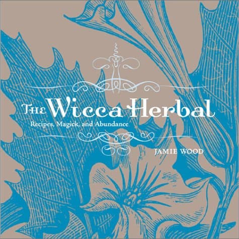 Jamie Wood, The Wicca Herbal: A Guide to Healing Body and Spirit with Magickal Herbs